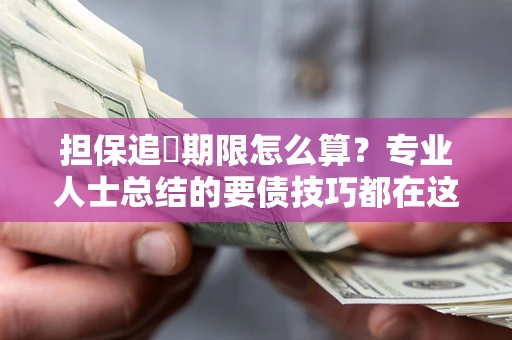 武汉担保追償期限怎么算？专业人士总结的要债技巧都在这里了