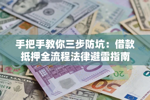 武汉手把手教你三步防坑：借款抵押全流程法律避雷指南