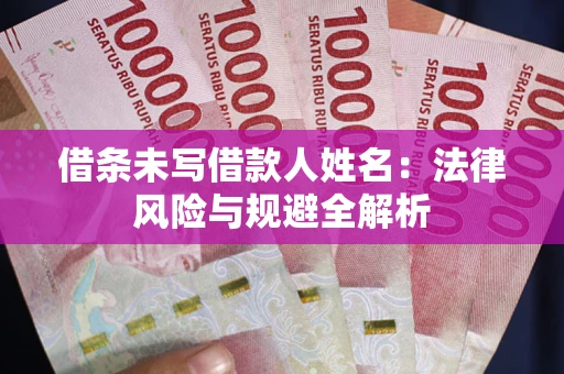 武汉借条未写借款人姓名：法律风险与规避全解析