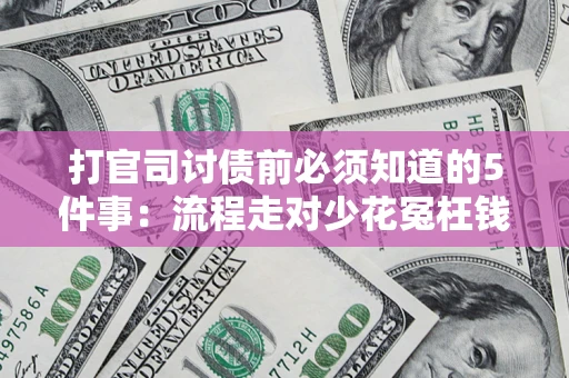 武汉打官司讨债前必须知道的5件事：流程走对少花冤枉钱