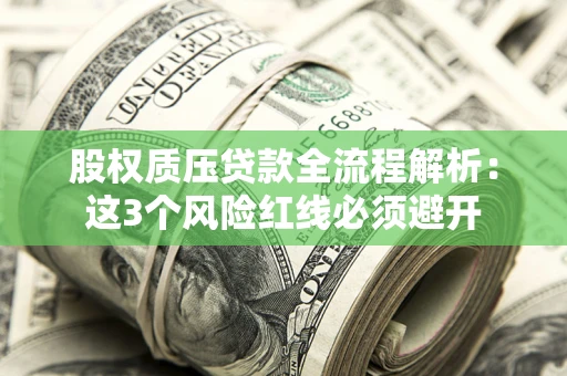 武汉股权质压贷款全流程解析：这3个风险红线必须避开