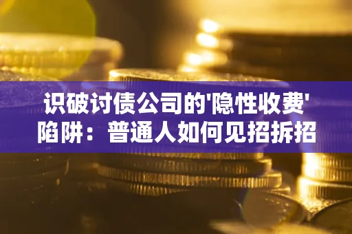武汉识破讨债公司的'隐性收费'陷阱：普通人如何见招拆招？