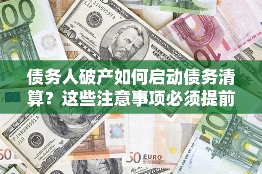 武汉债务人破产如何启动债务清算？这些注意事项必须提前知道