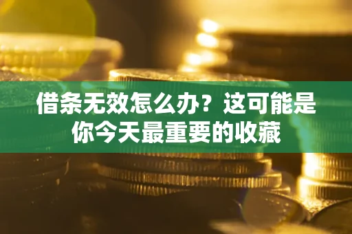 武汉借条无效怎么办？这可能是你今天最重要的收藏