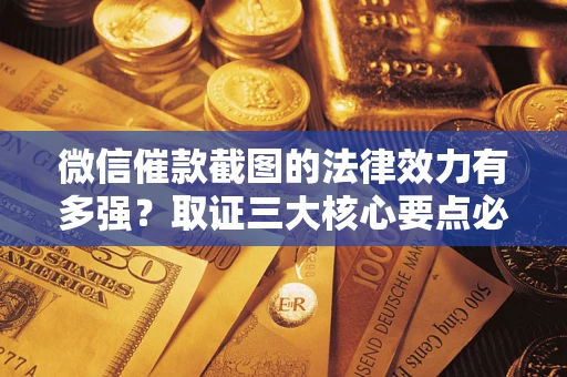 武汉微信催款截图的法律效力有多强？取证三大核心要点必须知道！