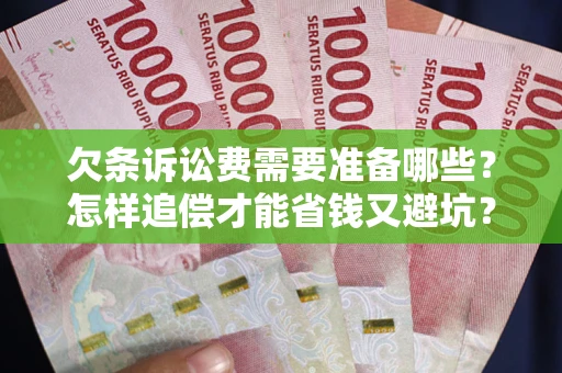 武汉欠条诉讼费需要准备哪些？怎样追偿才能省钱又避坑？