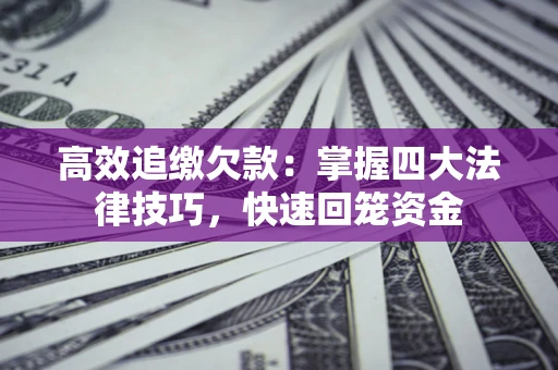 武汉高效追缴欠款：掌握四大法律技巧，快速回笼资金
