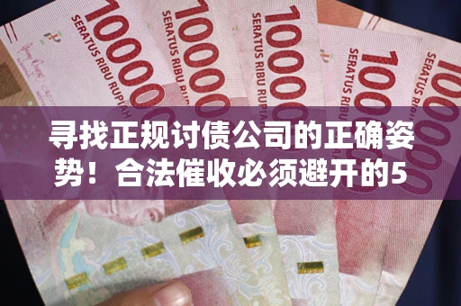 武汉寻找正规讨债公司的正确姿势！合法催收必须避开的5大雷区