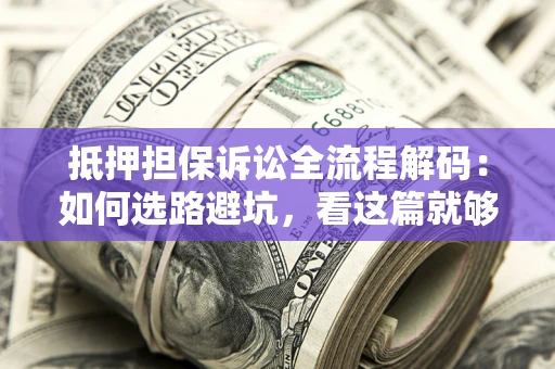 武汉抵押担保诉讼全流程解码：如何选路避坑，看这篇就够了