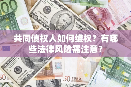 武汉共同债权人如何维权？有哪些法律风险需注意？