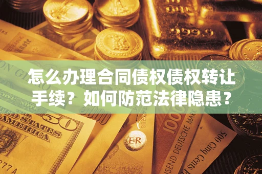 武汉怎么办理合同债权债权转让手续？如何防范法律隐患？