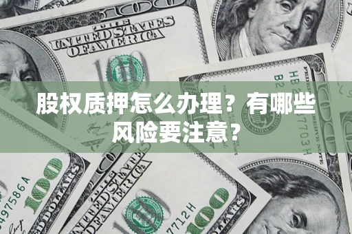 武汉股权质押怎么办理？有哪些风险要注意？