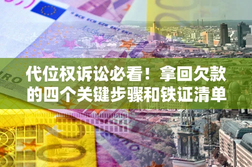 武汉代位权诉讼必看!拿回欠款的四个关键步骤和铁证清单 武汉代位权诉讼必看!拿回欠款的四个关键步骤和铁证清单