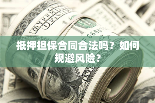 武汉抵押担保合同合法吗？如何规避风险？