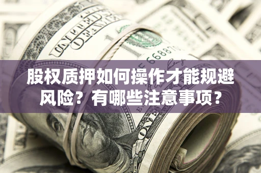 武汉股权质押如何操作才能规避风险？有哪些注意事项？