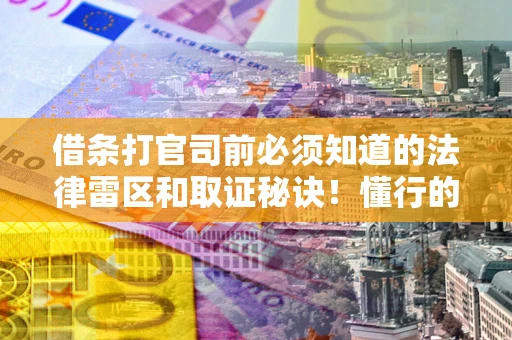 武汉借条打官司前必须知道的法律雷区和取证秘诀！懂行的人已经留好这些证据