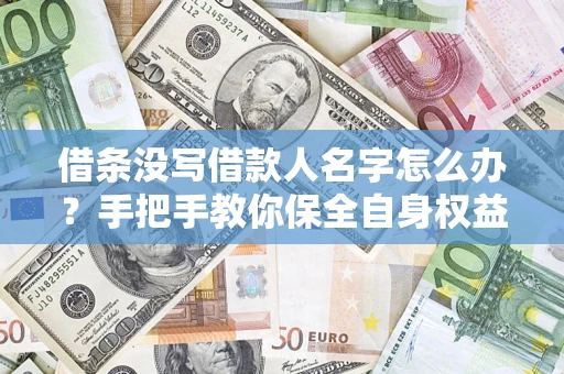 武汉借条没写借款人名字怎么办？手把手教你保全自身权益