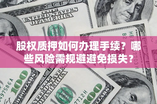 武汉股权质押如何办理手续？哪些风险需规避避免损失？
