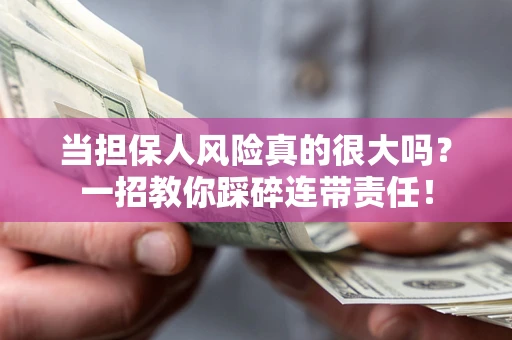 武汉当担保人风险真的很大吗？一招教你踩碎连带责任！
