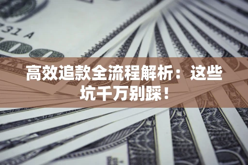 武汉高效追款全流程解析：这些坑千万别踩！