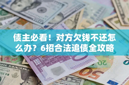 武汉债主必看！对方欠钱不还怎么办？6招合法追债全攻略
