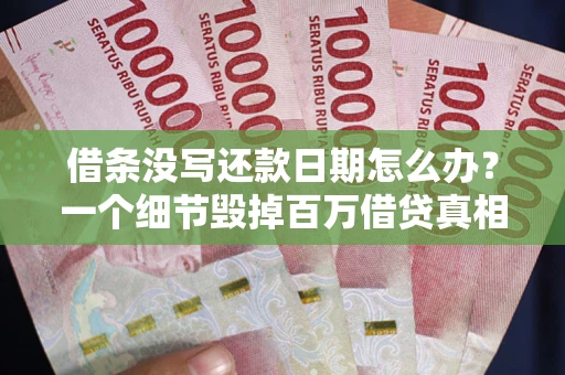 武汉借条没写还款日期怎么办？一个细节毁掉百万借贷真相