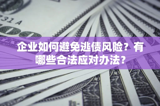 武汉企业如何避免逃债风险？有哪些合法应对办法？
