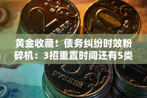 武汉黄金收藏！债务纠纷时效粉碎机：3招重置时间还有5类不设年限的特殊债务