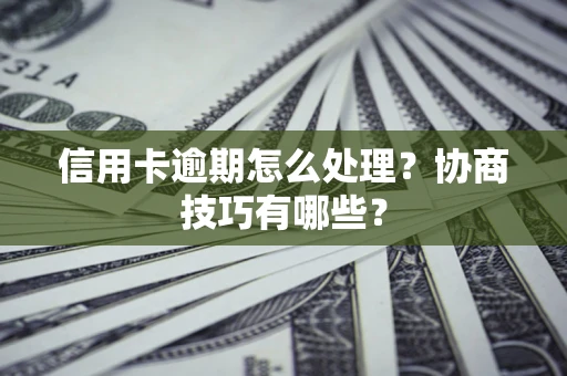 武汉信用卡逾期怎么处理？协商技巧有哪些？