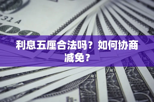 武汉利息五厘合法吗？如何协商减免？