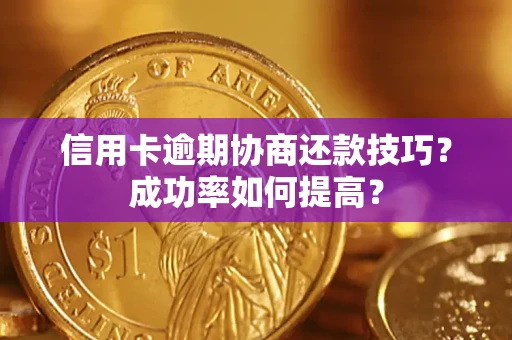 武汉信用卡逾期协商还款技巧？成功率如何提高？