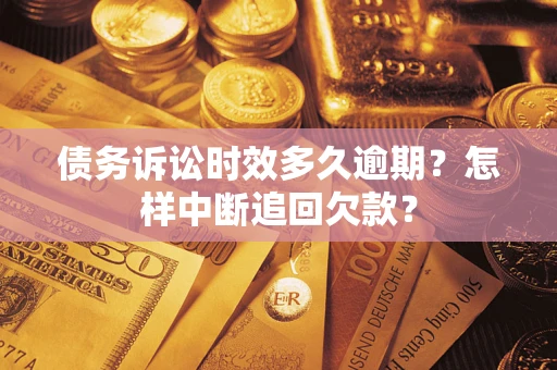武汉债务诉讼时效多久逾期？怎样中断追回欠款？