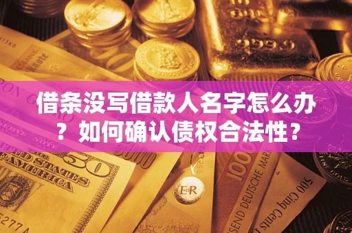 武汉借条没写借款人名字怎么办？如何确认债权合法性？
