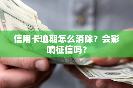 武汉信用卡逾期怎么消除？会影响征信吗？