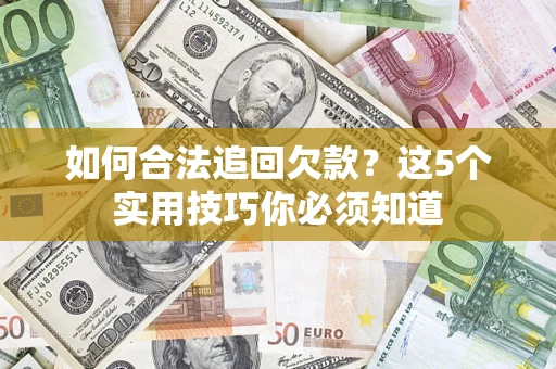 武汉如何合法追回欠款？这5个实用技巧你必须知道