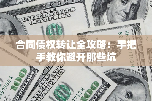 武汉合同债权转让全攻略：手把手教你避开那些坑