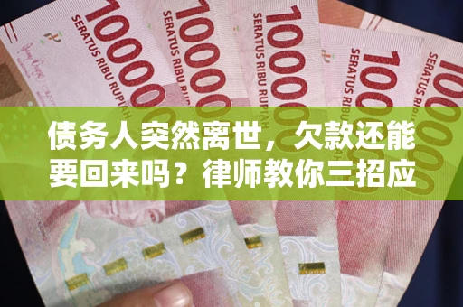 武汉债务人突然离世，欠款还能要回来吗？律师教你三招应对