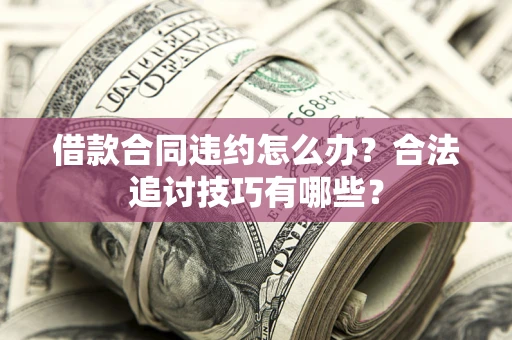 武汉借款合同违约怎么办？合法追讨技巧有哪些？
