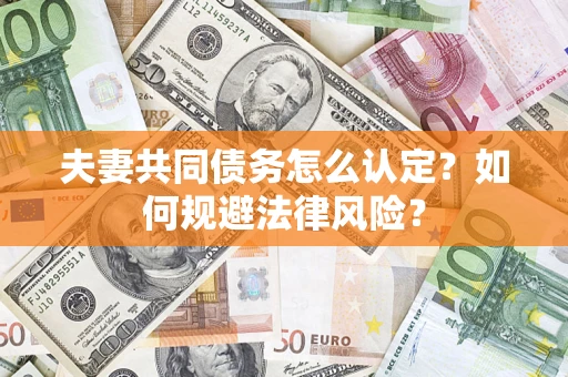 武汉夫妻共同债务怎么认定？如何规避法律风险？