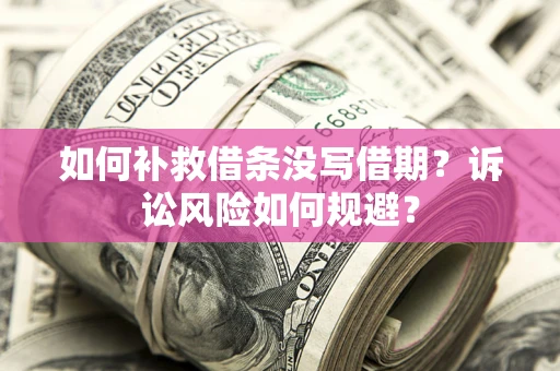 武汉如何补救借条没写借期？诉讼风险如何规避？