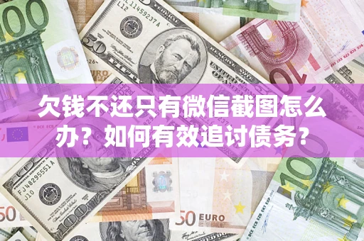 武汉欠钱不还只有微信截图怎么办？如何有效追讨债务？