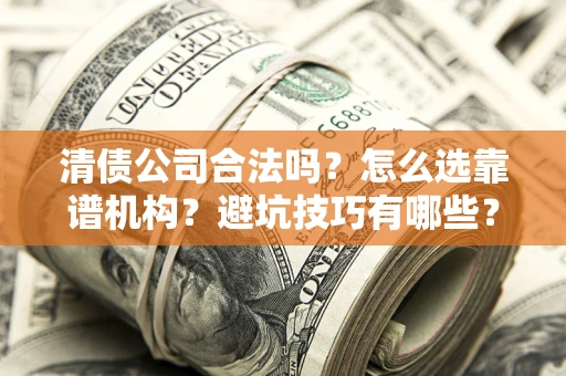 武汉清债公司合法吗？怎么选靠谱机构？避坑技巧有哪些？