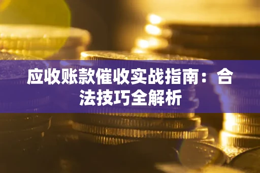 武汉应收账款催收实战指南：合法技巧全解析