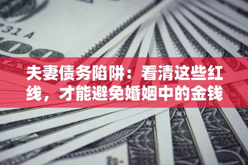 武汉夫妻债务陷阱：看清这些红线，才能避免婚姻中的金钱危机