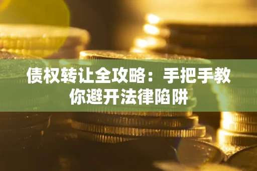 武汉债权转让全攻略：手把手教你避开法律陷阱