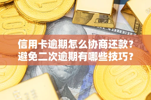 武汉信用卡逾期怎么协商还款？避免二次逾期有哪些技巧？