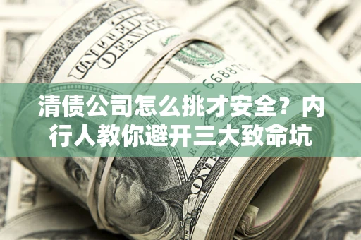 武汉清债公司怎么挑才安全?内行人教你避开三大致命坑 武汉清债公司怎么挑才安全?内行人教你避开三大致命坑