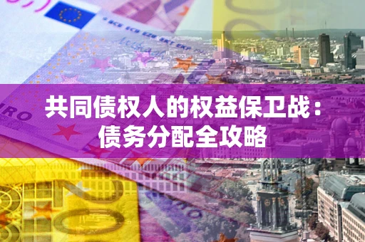 武汉共同债权人的权益保卫战：债务分配全攻略