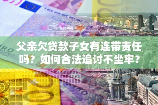 武汉父亲欠贷款子女有连带责任吗？如何合法追讨不坐牢？
