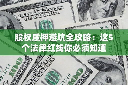 武汉股权质押避坑全攻略：这5个法律红线你必须知道
